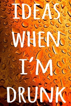 Paperback Ideas When I'm Drunk: The perfect way to record your drunk ideas - Over 100 page lined journal - ideal gift for anyone who has great ideas w Book