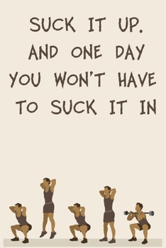 SUCK IT UP. AND ONE DAY YOU WON’T HAVE TO SUCK IT IN: 6x9" 120 Cream Pages Workout Log to Track Your Training ,Perfect gift for a Gym Head