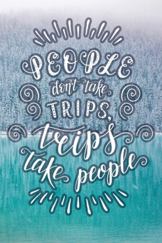 People Don't Take Trips, Trips Take People: Travel Planner Adventure Journal