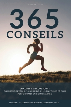 Un conseil chaque jour: 365 conseils efficaces pour courir plus vite, être en meilleure forme et obtenir de meilleurs résultats, destinés aussi bien ... qu'aux coureurs confirmés. (French Edition)