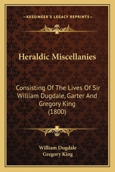 Paperback Heraldic Miscellanies: Consisting Of The Lives Of Sir William Dugdale, Garter And Gregory King (1800) Book
