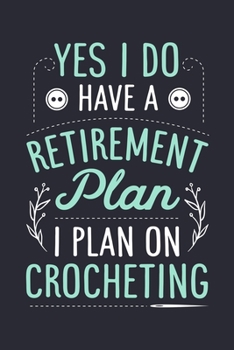 Yes I Do Have a Retirement Plan I Plan on Crocheting: Crochet Lined Notebook, Journal, Organizer, Diary, Composition Notebook, Gifts for Crochet Lovers