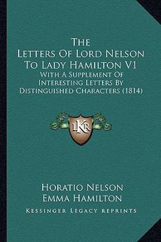 Paperback The Letters of Lord Nelson to Lady Hamilton V1: With a Supplement of Interesting Letters by Distinguished Characters (1814) Book