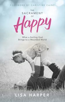 Paperback The Sacrament of Happy: What a Smiling God Brings to a Wounded World Book