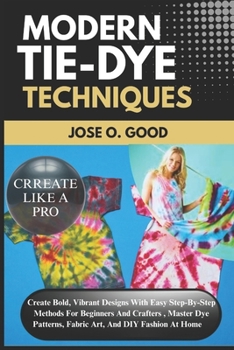 Paperback Modern Tie-Dye Techniques: Create Bold, Vibrant Designs With Easy Step-By-Step Methods For Beginners And Crafters - Master Dye Patterns, Fabric Art, A Book