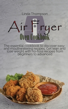 Air Fryer Oven Cookbook: The essential cookbook to discover easy and mouthwatering recipes. Get lean and lose weight with no-fuss recipes from beginners to advanced