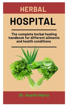 Paperback Herbal Hospital: The complete healing handbook for different ailments and health conditions Book