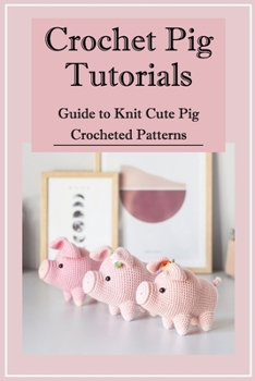 Paperback Crochet Pig Tutorials: Guide to Knit Cute Pig Crocheted Patterns Book