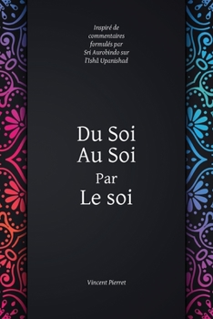 Paperback Du Soi au Soi par le soi: inspir? de commentaires formul?s par Sri Aurobindo sur l'Ish? Upanishad [French] Book