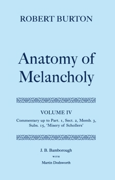 Hardcover The Anatomy of Melancholy: Volume IV: Commentary Up to Part 1, Section 2, Member 3, Subsection 15, Misery of Schollers Book