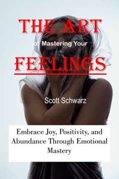 Paperback The Art of Mastering Your Feelings: Embrace Joy, Positivity, and Abundance Through Emotional Mastery Book