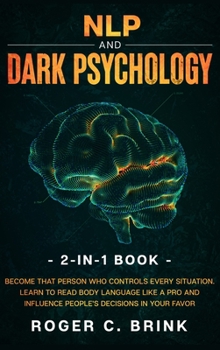 Hardcover NLP and Dark Psychology 2-in-1 Book: Become That Person Who Controls Every Situation. Learn to Read Body Language Like a Pro and Influence People's De Book