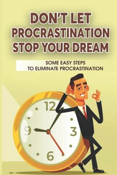 Paperback Don't Let Procrastination Stop Your Dreams: Some Easy Steps To Eliminate Procrastination: How To Stop Procrastinating Book
