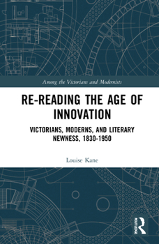 Hardcover Re-Reading the Age of Innovation: Victorians, Moderns, and Literary Newness, 1830-1950 Book