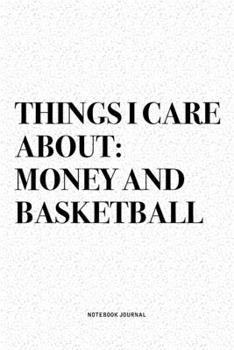 Things I Care About: Money And Basketball: A 6x9 Inch Diary Notebook Journal With A Bold Text Font Slogan On A Matte Cover and 120 Blank Lined Pages Makes A Great Alternative To A Card