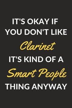 It's Okay If You Don't Like Clarinet It's Kind Of A Smart People Thing Anyway: A Clarinet Journal Notebook to Write Down Things, Take Notes, Record Plans or Keep Track of Habits (6" x 9" - 120 Pages)