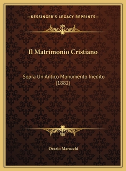 Il Matrimonio Cristiano: Sopra Un Antico Monumento Inedito (1882)