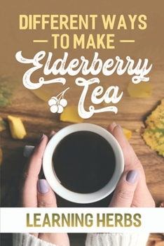Paperback Different Ways To Make Elderberry Tea: Learning Herbs: Elderberry Tea Whole Foods Book