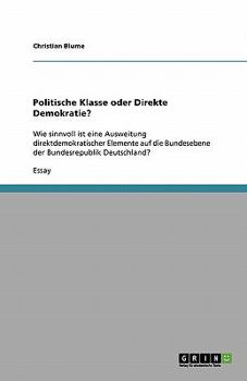 Paperback Politische Klasse oder Direkte Demokratie?: Wie sinnvoll ist eine Ausweitung direktdemokratischer Elemente auf die Bundesebene der Bundesrepublik Deut [German] Book