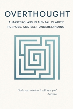 Paperback Overthought: A Masterclass in Mental Clarity, Purpose, and Self-Understanding: Quiet the Mind, Find Your Purpose, and Return to Yourself Book