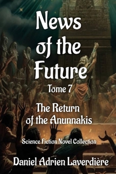 News of the Future - Volume 7: The Return of the Anunnakis - A Science Fiction Novel Collection