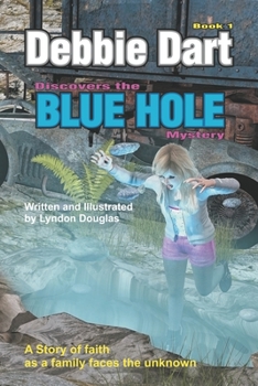 Debbie Dart Discovers the Blue Hole Mystery: A Story of Faith as a family faces the unknown