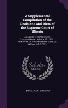 A Supplemental Compilation of the Decisions and Dicta of the Supreme Court of Illinois: As Applied to the Workmen's Compensation Act in Force, 1912-19