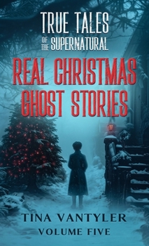True Tales Of The Supernatural: Real Christmas Ghost Stories: Volume Five (Real Ghost Stories: True Supernatural Tales)