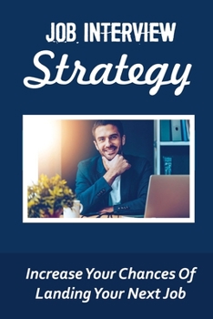 Paperback Job Interview Strategy: Increase Your Chances Of Landing Your Next Job: How To Answer Interview Questions Book