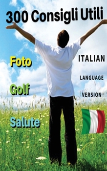 [ 3 Books in 1 ] - 300 Consigli Utili Su Tre Ambiti Diversi - Golf - Foto - Salute: Questo Libro Comprende Suggerimenti Su Come Giocare a Golf, ... Fisico - Hardback Version - Italian Edition