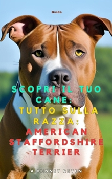 Scopri il tuo Cane:Tutto sulla razza: American Staffordshire Terrier (Italian Edition)