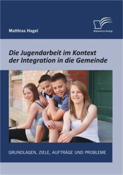 Paperback Die Jugendarbeit im Kontext der Integration in die Gemeinde: Grundlagen, Ziele, Aufträge und Probleme [German] Book