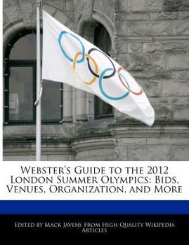 Webster's Guide to the 2012 London Summer Olympics : Bids, Venues, Organization, and More