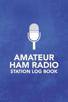 Amateur HAM Radio Station Log Book: Field Day Logbook for HAM Radio Operators to Track and Organize their Activity and Notes