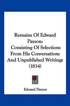 Paperback Remains Of Edward Payson: Consisting Of Selections From His Conversations And Unpublished Writings (1834) Book