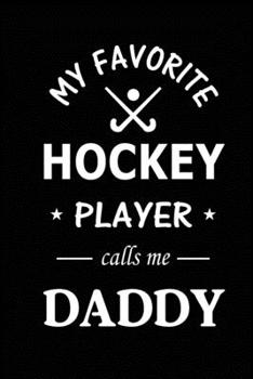 My Favorite Hockey Player Calls Me Daddy: Hockey Journal, Blank Lined Journal (Notebook, Diary) Cute Gift For Hockey Dad (120 pages, Lined, 6x9) Field Hockey Team Goalie Gift Journal Notebook