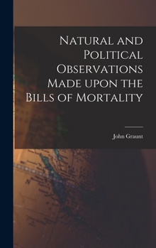 Hardcover Natural and Political Observations Made Upon the Bills of Mortality Book