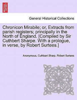 Paperback Chronicon Mirabile; Or, Extracts from Parish Registers; Principally in the North of England. [Compiled by Sir Cuthbert Sharpe. with a Prologue, in Ver Book