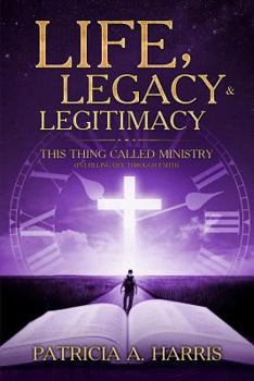 Paperback Life, Legacy and Legitimacy - This Thing Called Ministry: Fufilling Life Through Faith Book