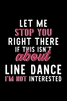 Let Me Stop You Right There If This Isn't About Line Dance I'm Not Interested: Notebook for Line Dance Lover | Great Christmas & Birthday Gift Idea ... | Line Dance Fan Diary | 120 pages 6x9 inches