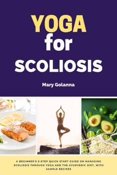 Paperback Yoga for Scoliosis: A Beginner's 3-Step Quick Start Guide on Managing Scoliosis Through Yoga and the Ayurvedic Diet, with Sample Recipes Book