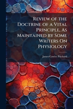 Review of the Doctrine of a Vital Principle, As Maintained by Some Writers On Physiology