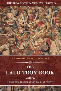 The Laud Troy Book: The Forgotten Troy Romance (The Troy Myth in Medieval Britain)