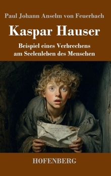 Kaspar Hauser: Beispiel eines Verbrechens am Seelenleben des Menschen (German Edition)