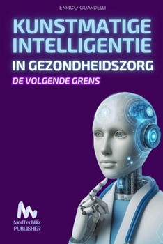 KUNSTMATIGE INTELLIGENTIE IN GENEESKUNDE: De Volgende Grens (Dutch Edition)