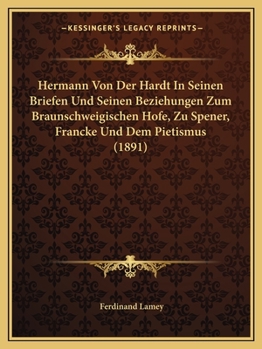 Paperback Hermann Von Der Hardt In Seinen Briefen Und Seinen Beziehungen Zum Braunschweigischen Hofe, Zu Spener, Francke Und Dem Pietismus (1891) [German] Book