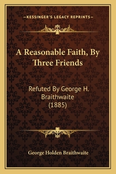 Paperback A Reasonable Faith, By Three Friends: Refuted By George H. Braithwaite (1885) Book