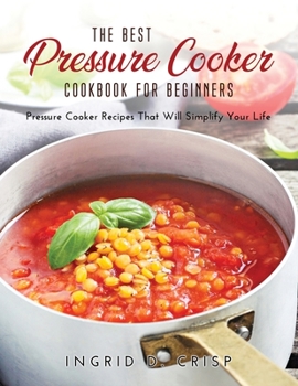 Paperback The Best Pressure Cooker Cookbook for Beginners: Pressure Cooker Recipes That Will Simplify Your Life Book