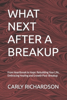 Paperback What Next After a Breakup: From Heartbreak to Hope: Rebuilding Your Life, Embracing Healing and Growth Post-Breakup Book