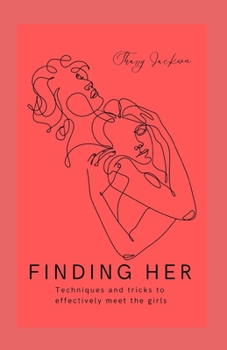 FINDING HER: Techniques and tricks to effectively meet the girls